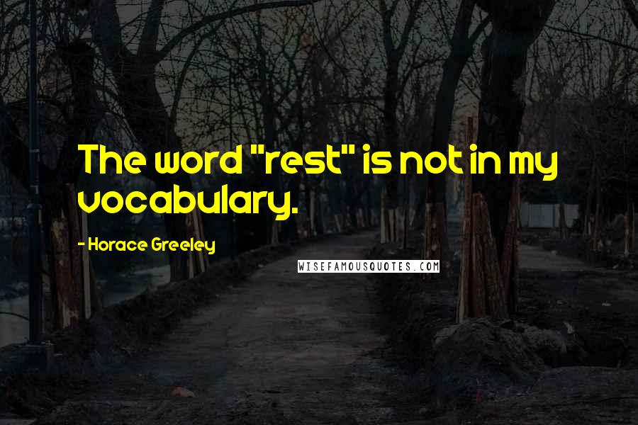 Horace Greeley Quotes: The word "rest" is not in my vocabulary.