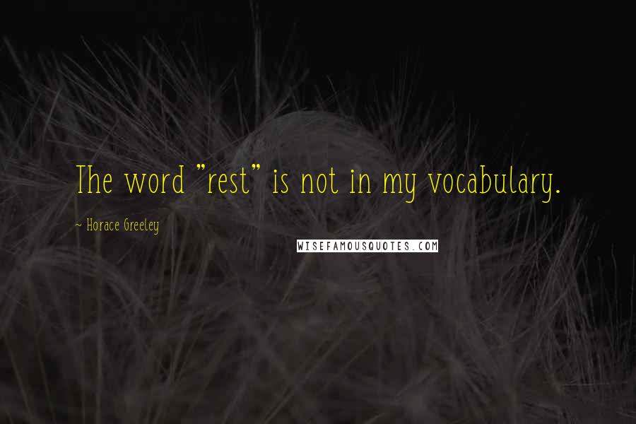 Horace Greeley Quotes: The word "rest" is not in my vocabulary.