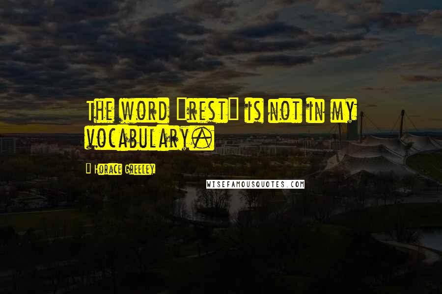 Horace Greeley Quotes: The word "rest" is not in my vocabulary.