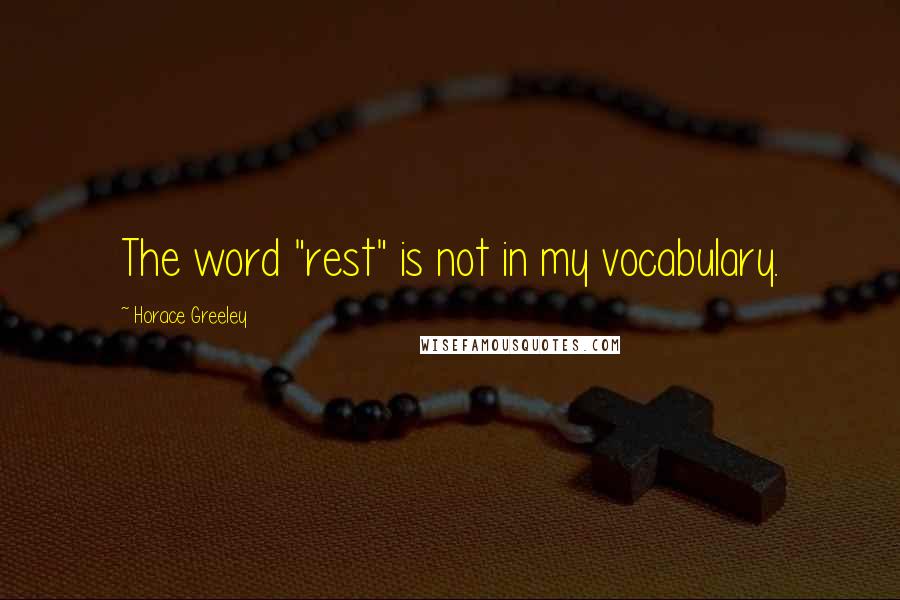 Horace Greeley Quotes: The word "rest" is not in my vocabulary.