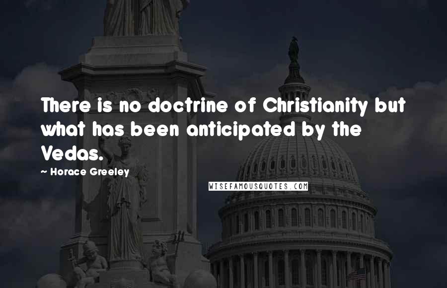 Horace Greeley Quotes: There is no doctrine of Christianity but what has been anticipated by the Vedas.