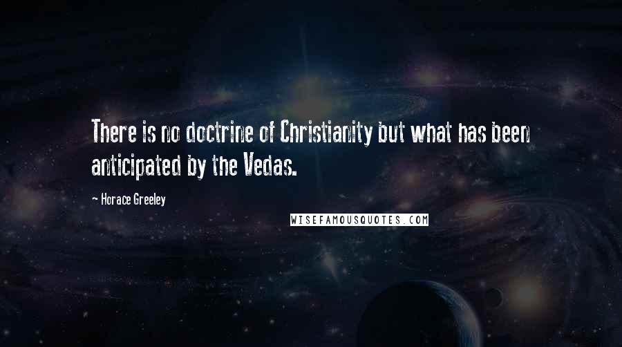 Horace Greeley Quotes: There is no doctrine of Christianity but what has been anticipated by the Vedas.