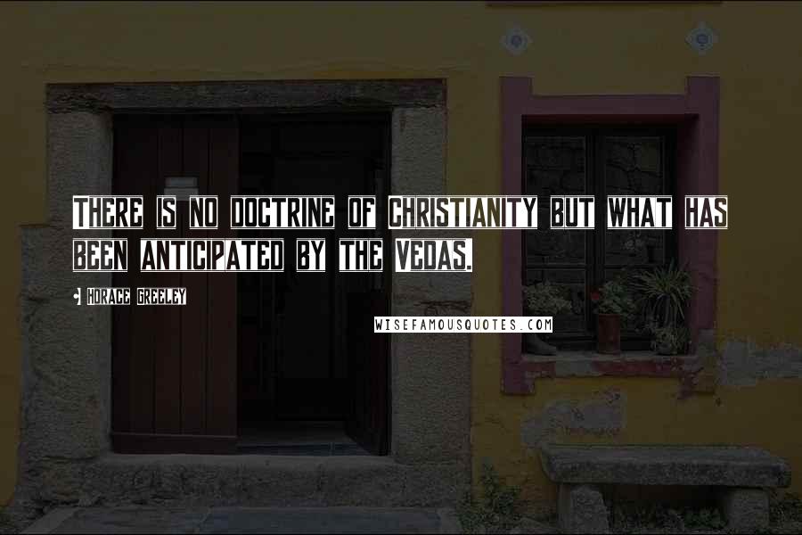 Horace Greeley Quotes: There is no doctrine of Christianity but what has been anticipated by the Vedas.