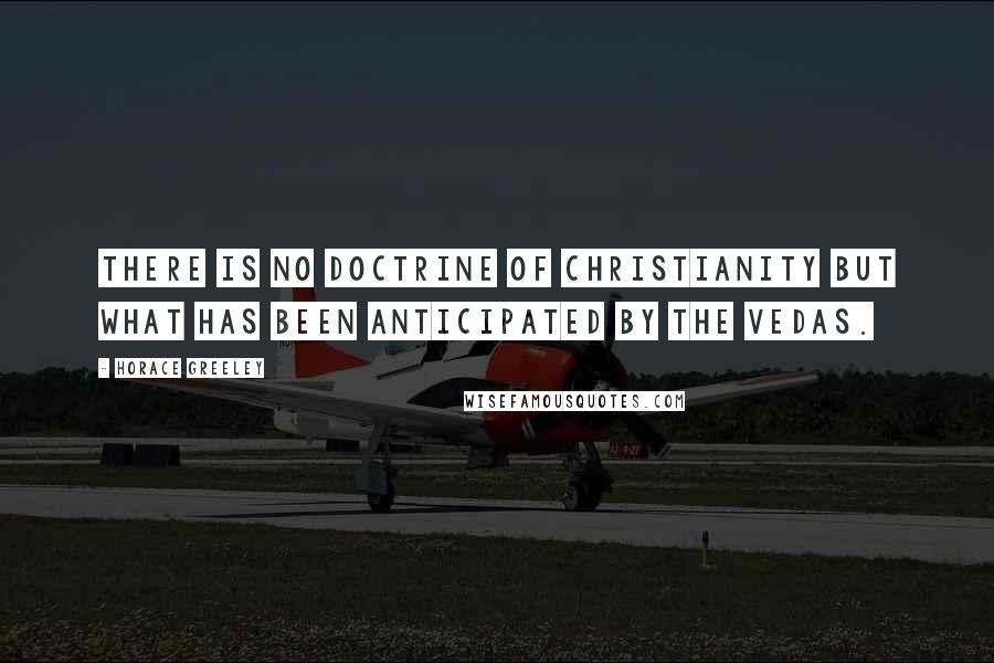 Horace Greeley Quotes: There is no doctrine of Christianity but what has been anticipated by the Vedas.