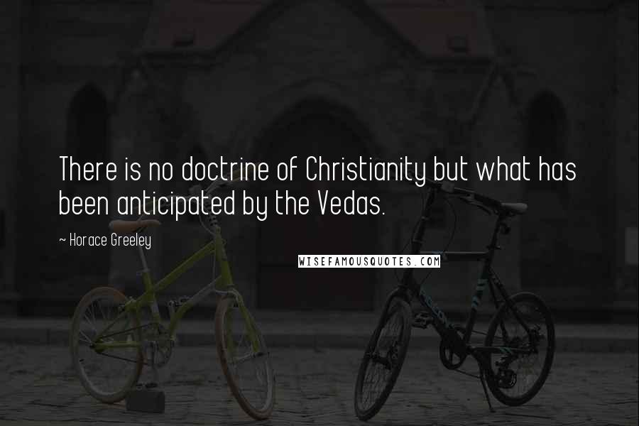 Horace Greeley Quotes: There is no doctrine of Christianity but what has been anticipated by the Vedas.