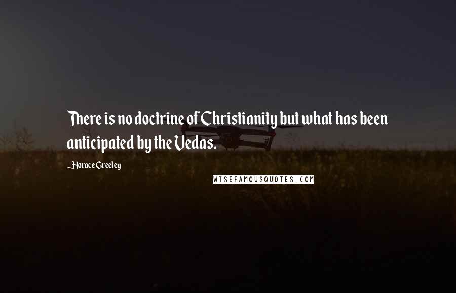 Horace Greeley Quotes: There is no doctrine of Christianity but what has been anticipated by the Vedas.