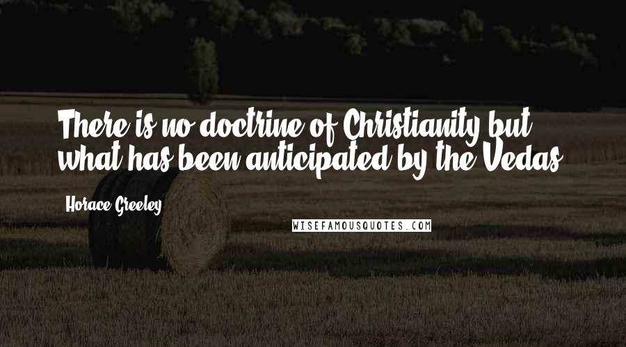 Horace Greeley Quotes: There is no doctrine of Christianity but what has been anticipated by the Vedas.