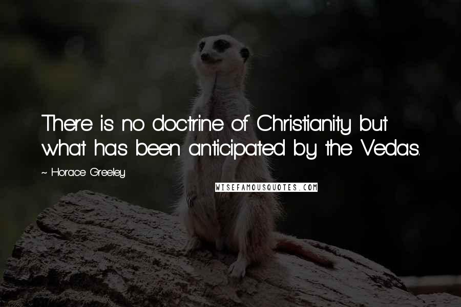 Horace Greeley Quotes: There is no doctrine of Christianity but what has been anticipated by the Vedas.