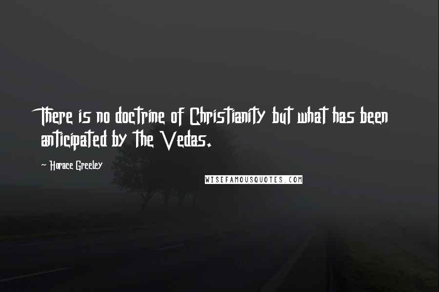 Horace Greeley Quotes: There is no doctrine of Christianity but what has been anticipated by the Vedas.