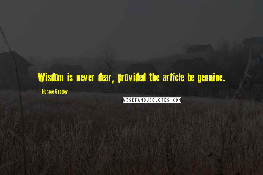 Horace Greeley Quotes: Wisdom is never dear, provided the article be genuine.