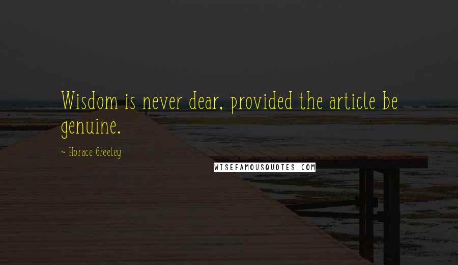 Horace Greeley Quotes: Wisdom is never dear, provided the article be genuine.