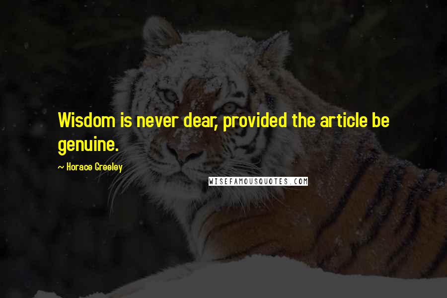 Horace Greeley Quotes: Wisdom is never dear, provided the article be genuine.