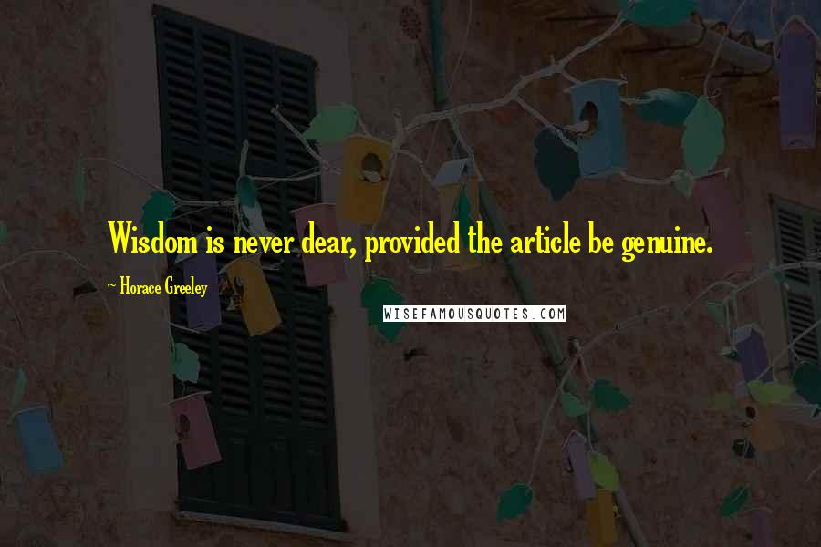 Horace Greeley Quotes: Wisdom is never dear, provided the article be genuine.