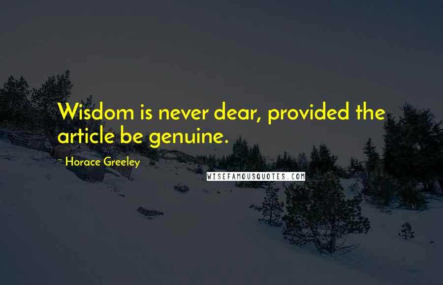 Horace Greeley Quotes: Wisdom is never dear, provided the article be genuine.