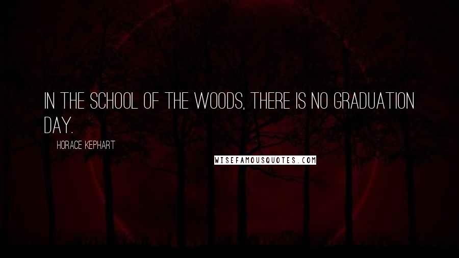 Horace Kephart Quotes: In the school of the woods, there is no graduation day.