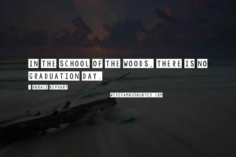 Horace Kephart Quotes: In the school of the woods, there is no graduation day.