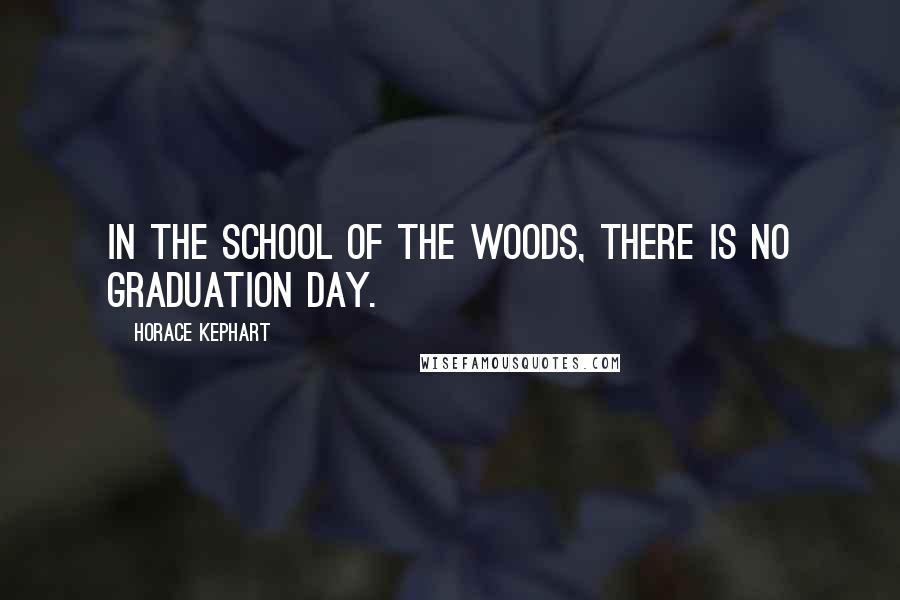 Horace Kephart Quotes: In the school of the woods, there is no graduation day.