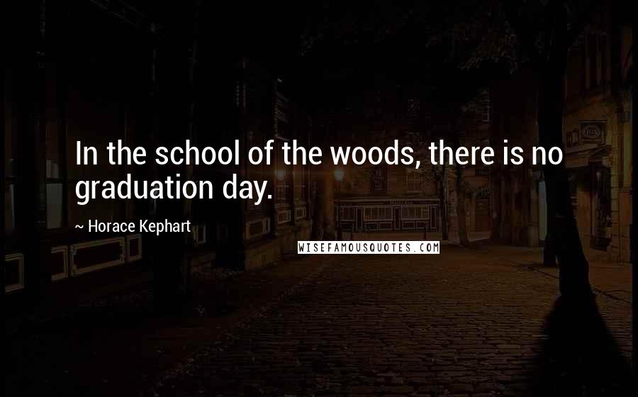 Horace Kephart Quotes: In the school of the woods, there is no graduation day.