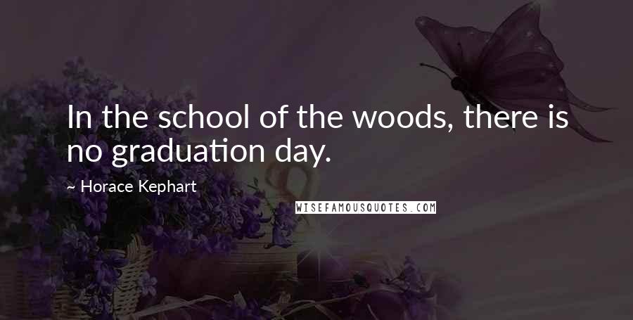 Horace Kephart Quotes: In the school of the woods, there is no graduation day.