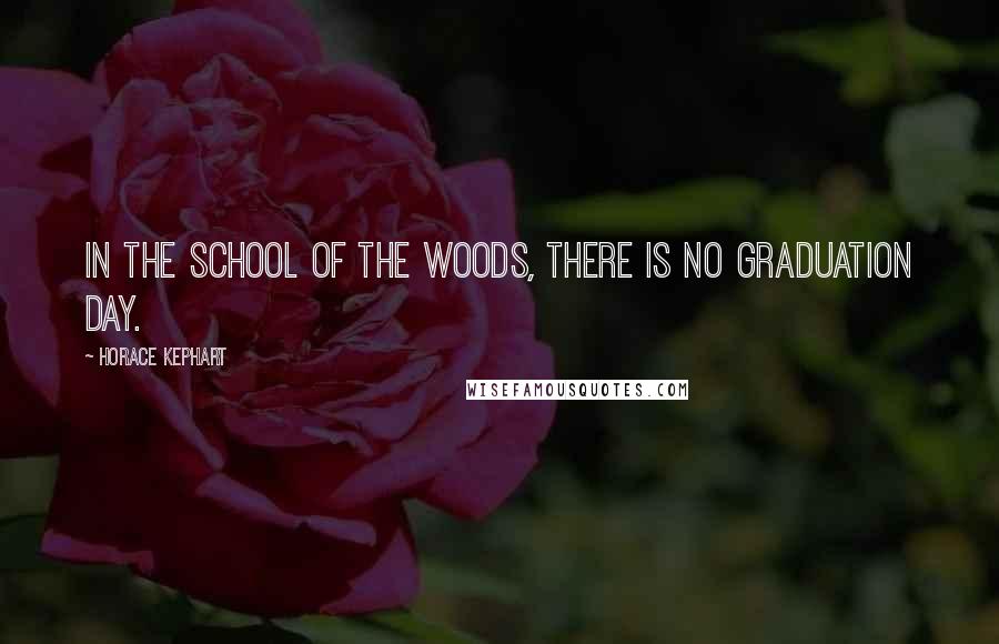 Horace Kephart Quotes: In the school of the woods, there is no graduation day.