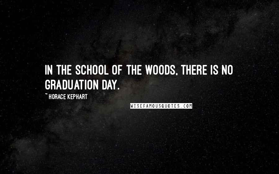 Horace Kephart Quotes: In the school of the woods, there is no graduation day.