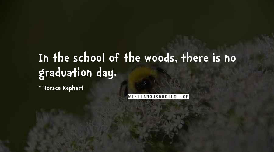 Horace Kephart Quotes: In the school of the woods, there is no graduation day.