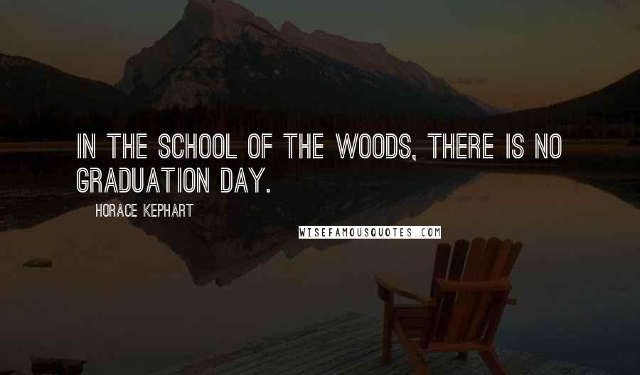 Horace Kephart Quotes: In the school of the woods, there is no graduation day.