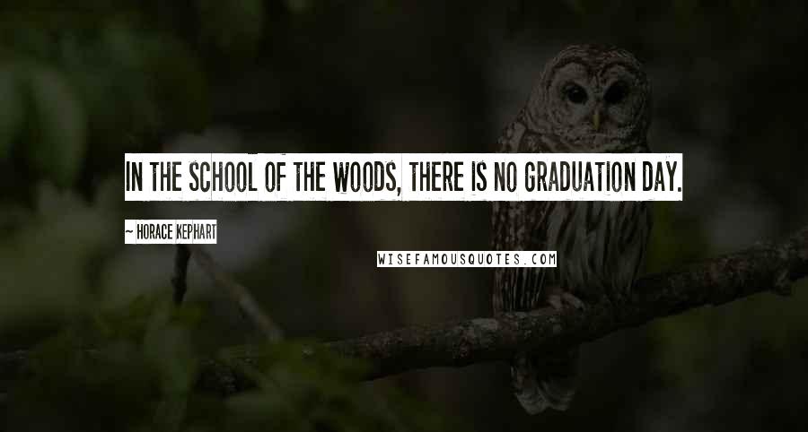 Horace Kephart Quotes: In the school of the woods, there is no graduation day.