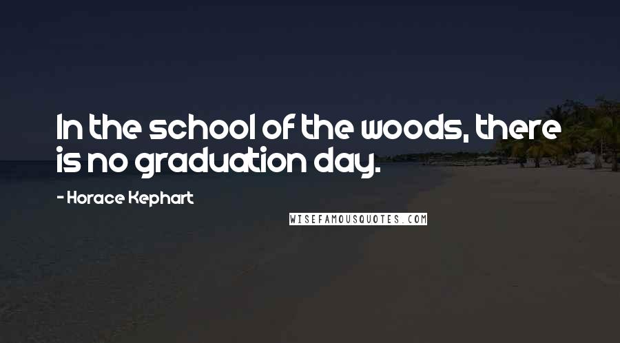 Horace Kephart Quotes: In the school of the woods, there is no graduation day.