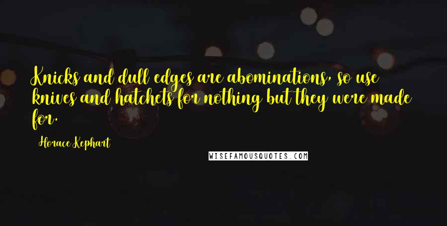 Horace Kephart Quotes: Knicks and dull edges are abominations, so use knives and hatchets for nothing but they were made for.