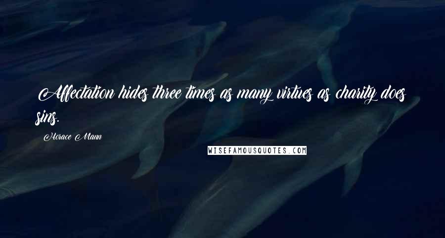 Horace Mann Quotes: Affectation hides three times as many virtues as charity does sins.