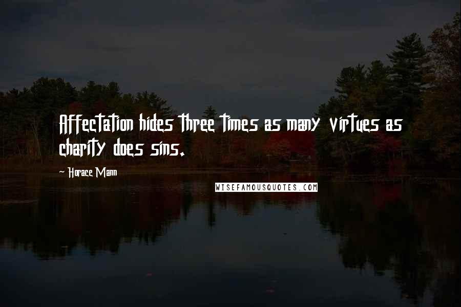 Horace Mann Quotes: Affectation hides three times as many virtues as charity does sins.