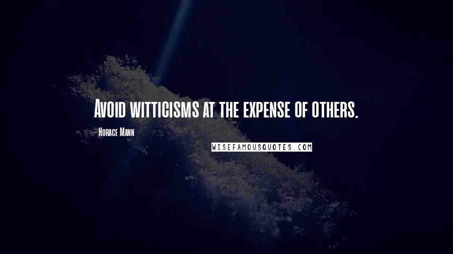 Horace Mann Quotes: Avoid witticisms at the expense of others.