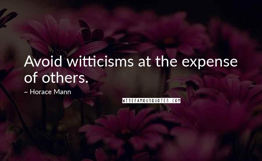 Horace Mann Quotes: Avoid witticisms at the expense of others.