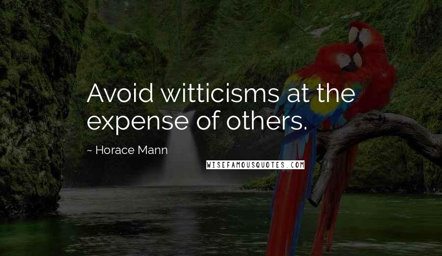 Horace Mann Quotes: Avoid witticisms at the expense of others.