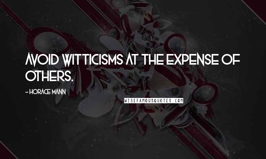 Horace Mann Quotes: Avoid witticisms at the expense of others.