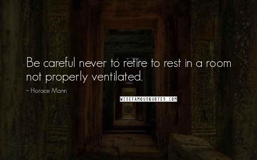 Horace Mann Quotes: Be careful never to retire to rest in a room not properly ventilated.