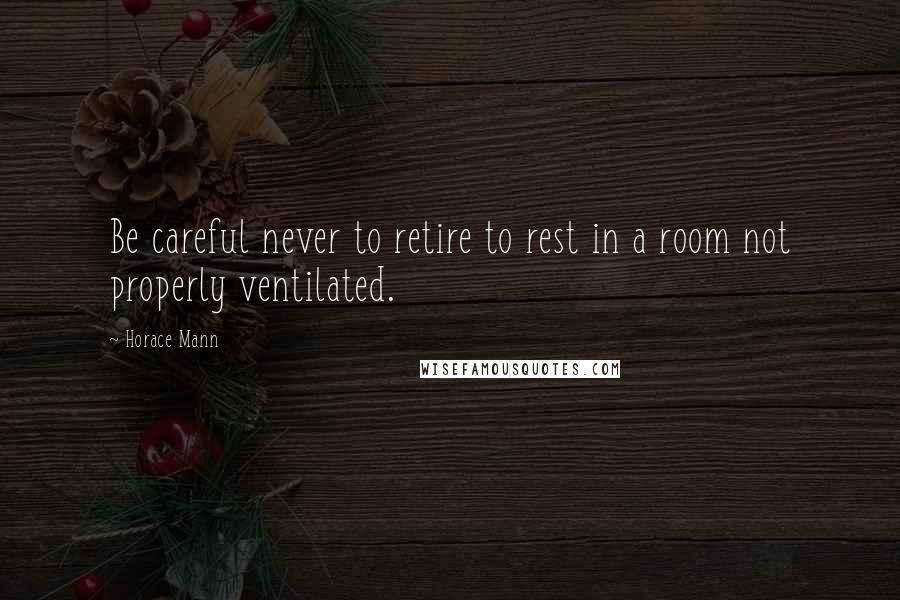 Horace Mann Quotes: Be careful never to retire to rest in a room not properly ventilated.