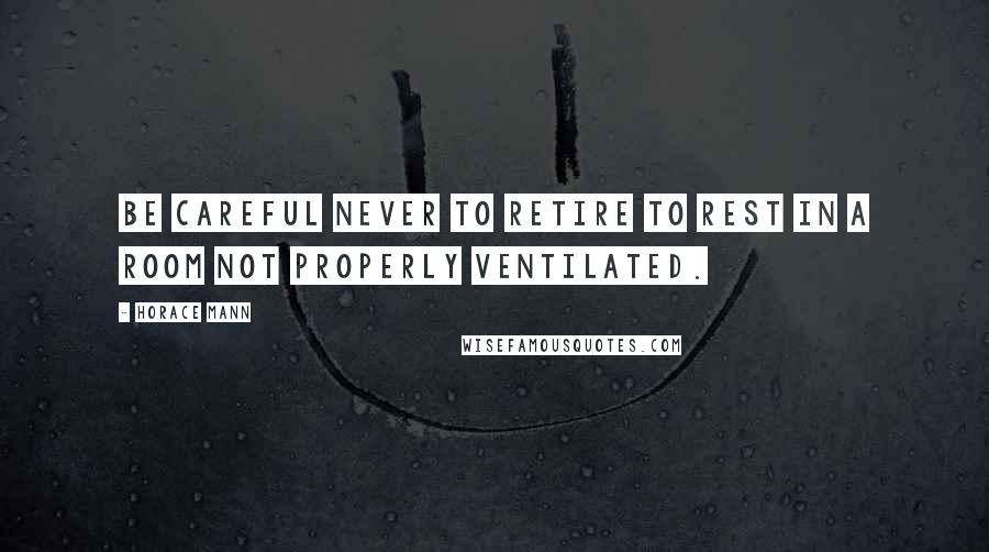 Horace Mann Quotes: Be careful never to retire to rest in a room not properly ventilated.