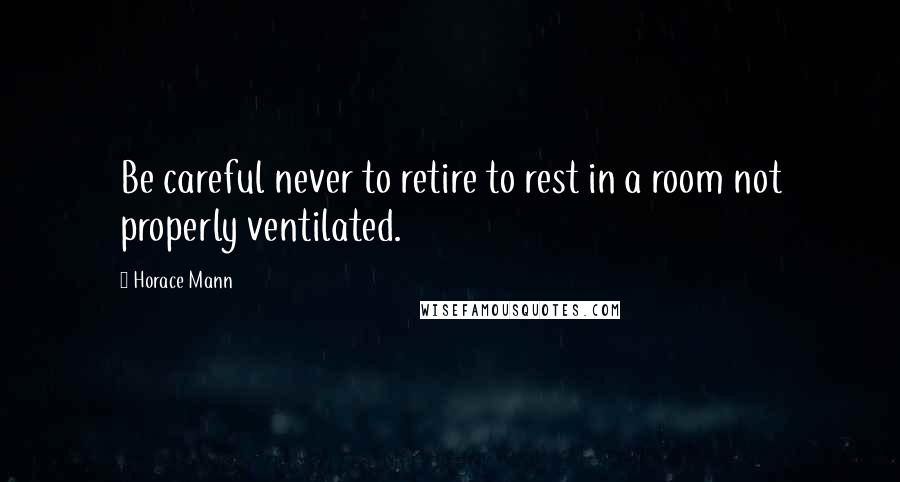 Horace Mann Quotes: Be careful never to retire to rest in a room not properly ventilated.