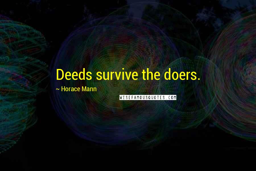 Horace Mann Quotes: Deeds survive the doers.