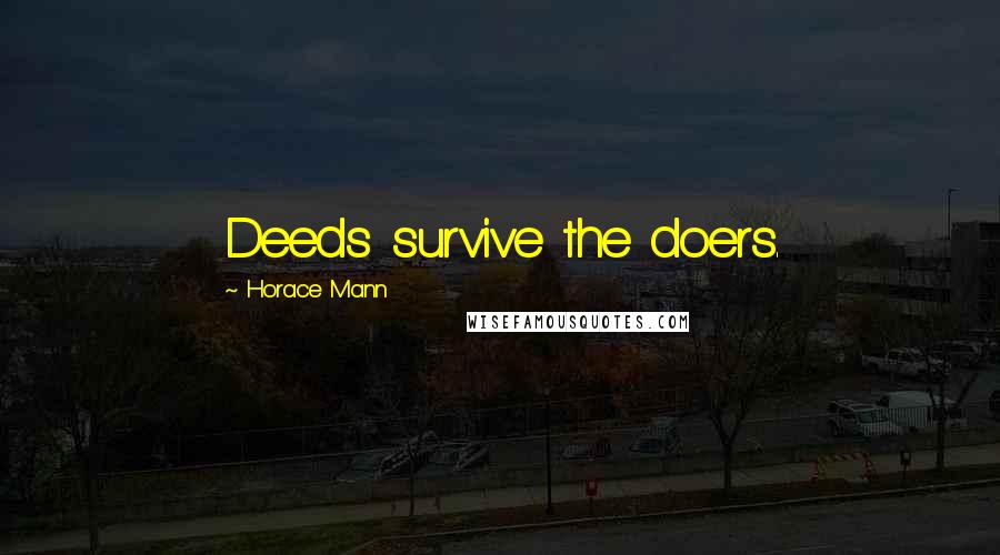 Horace Mann Quotes: Deeds survive the doers.