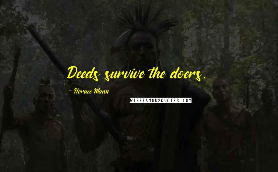 Horace Mann Quotes: Deeds survive the doers.
