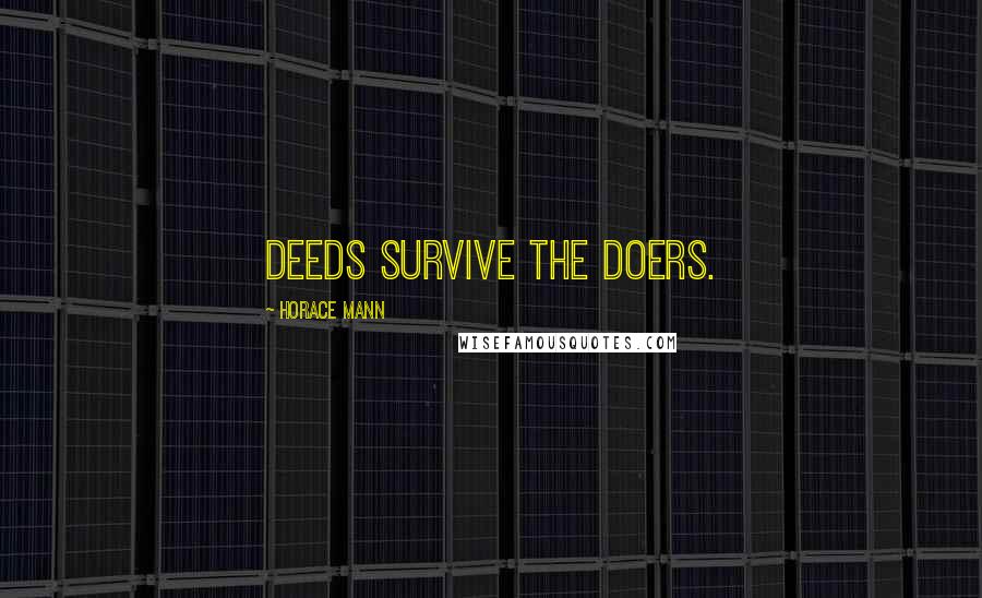 Horace Mann Quotes: Deeds survive the doers.