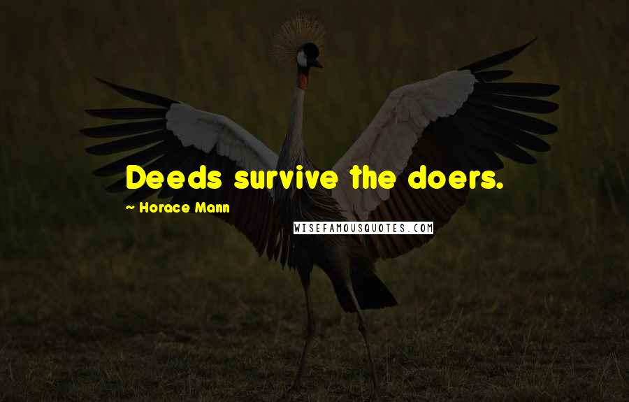 Horace Mann Quotes: Deeds survive the doers.