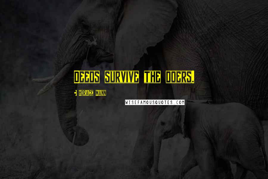 Horace Mann Quotes: Deeds survive the doers.