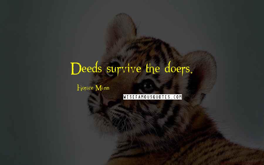Horace Mann Quotes: Deeds survive the doers.