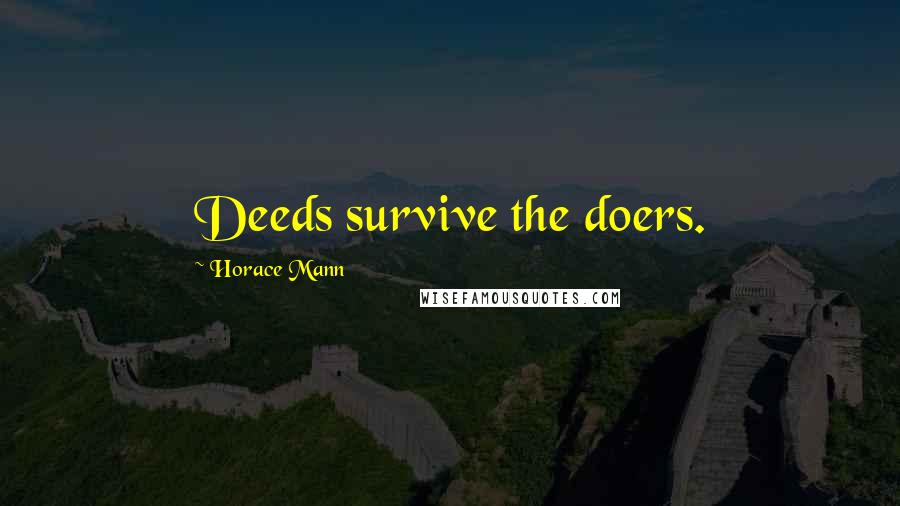 Horace Mann Quotes: Deeds survive the doers.