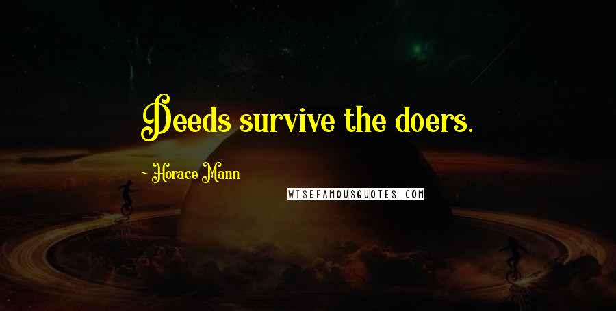 Horace Mann Quotes: Deeds survive the doers.