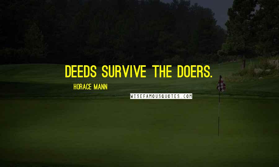 Horace Mann Quotes: Deeds survive the doers.